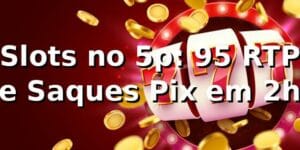 Slots no 5p: +95% RTP e Saques Pix em 2h 📊